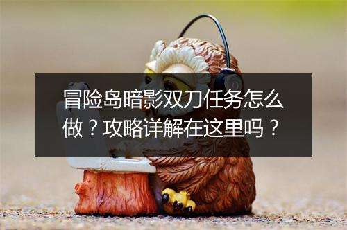 冒险岛暗影双刀任务怎么做？攻略详解在这里吗？