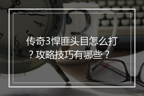 传奇3悍匪头目怎么打？攻略技巧有哪些？