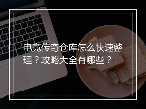 电竞传奇仓库怎么快速整理？攻略大全有哪些？