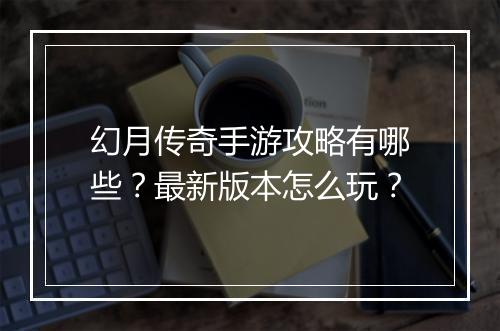幻月传奇手游攻略有哪些？最新版本怎么玩？