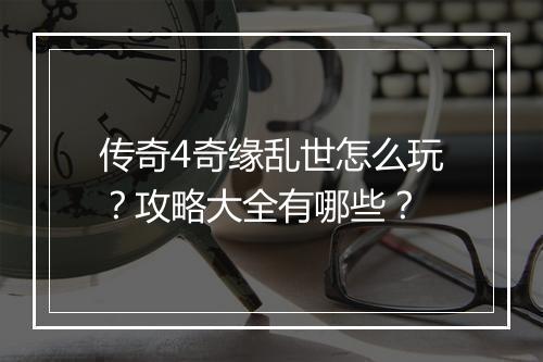 传奇4奇缘乱世怎么玩？攻略大全有哪些？