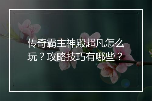 传奇霸主神殿超凡怎么玩？攻略技巧有哪些？