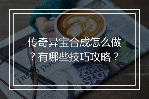 传奇异宝合成怎么做？有哪些技巧攻略？