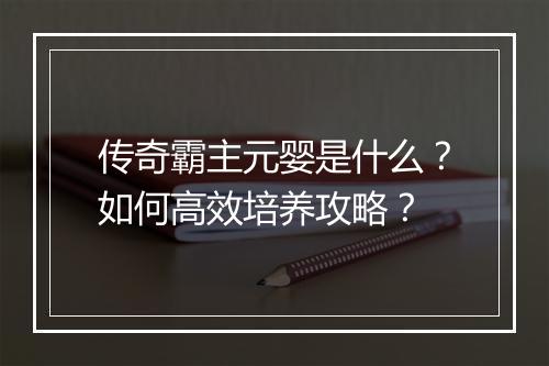 传奇霸主元婴是什么？如何高效培养攻略？