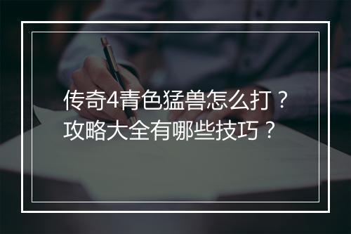 传奇4青色猛兽怎么打？攻略大全有哪些技巧？