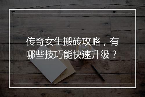 传奇女生搬砖攻略，有哪些技巧能快速升级？