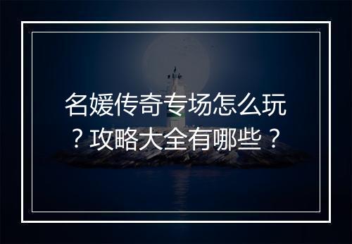 名媛传奇专场怎么玩？攻略大全有哪些？