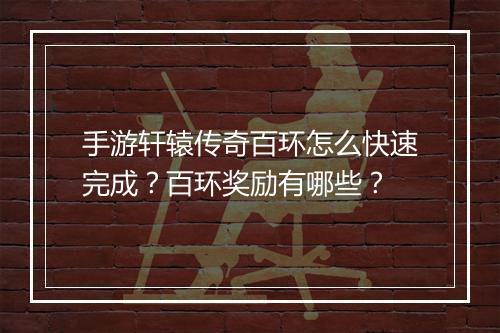 手游轩辕传奇百环怎么快速完成？百环奖励有哪些？