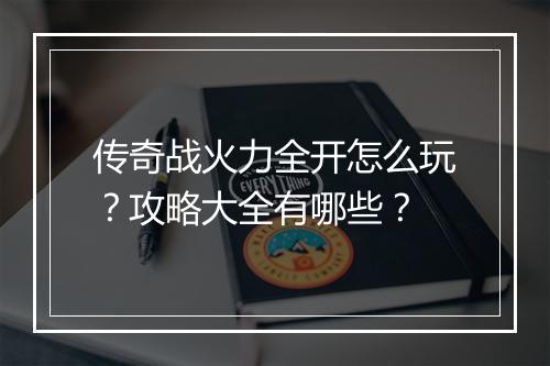 传奇战火力全开怎么玩？攻略大全有哪些？