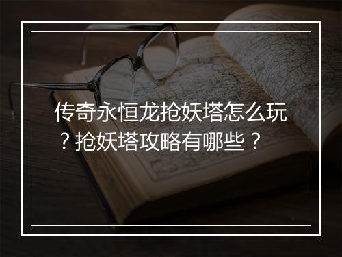传奇永恒龙抢妖塔怎么玩？抢妖塔攻略有哪些？
