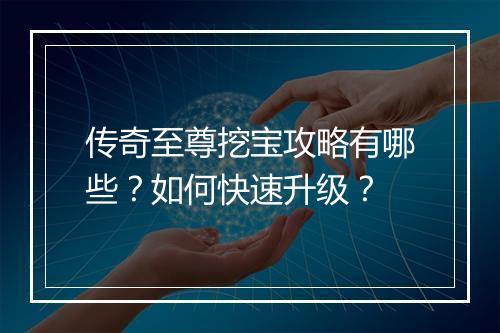 传奇至尊挖宝攻略有哪些？如何快速升级？