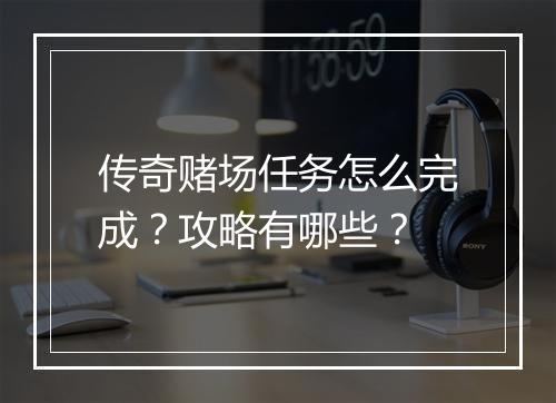 传奇赌场任务怎么完成？攻略有哪些？