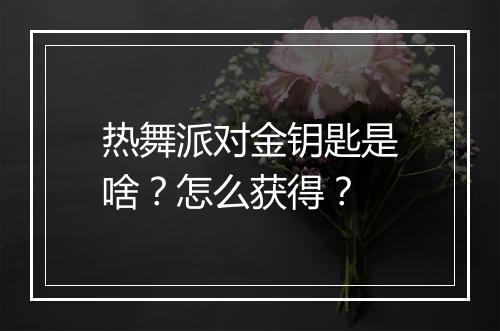 热舞派对金钥匙是啥？怎么获得？