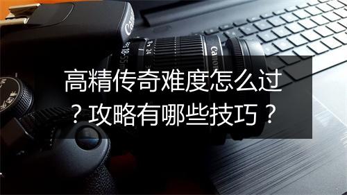 高精传奇难度怎么过？攻略有哪些技巧？