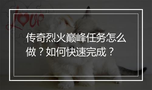 传奇烈火巅峰任务怎么做？如何快速完成？