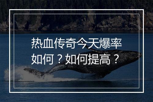 热血传奇今天爆率如何？如何提高？