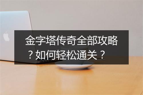 金字塔传奇全部攻略？如何轻松通关？