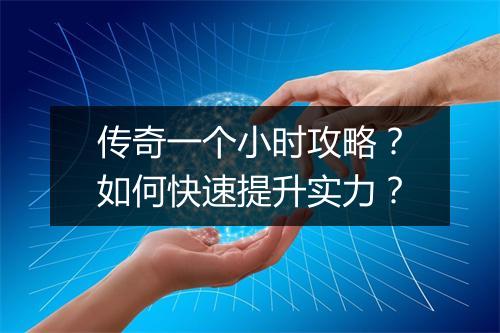 传奇一个小时攻略？如何快速提升实力？