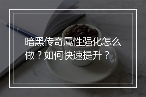 暗黑传奇属性强化怎么做？如何快速提升？