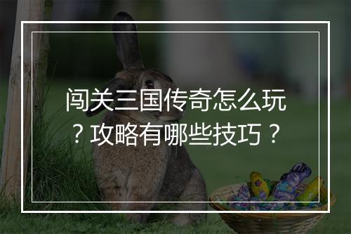 闯关三国传奇怎么玩？攻略有哪些技巧？