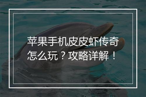 苹果手机皮皮虾传奇怎么玩?攻略详解!