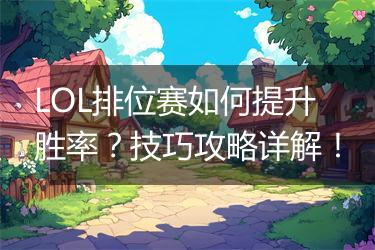 LOL排位赛如何提升胜率？技巧攻略详解！