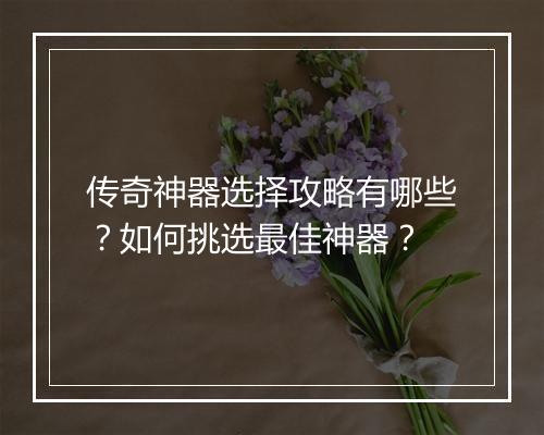 传奇神器选择攻略有哪些？如何挑选最佳神器？