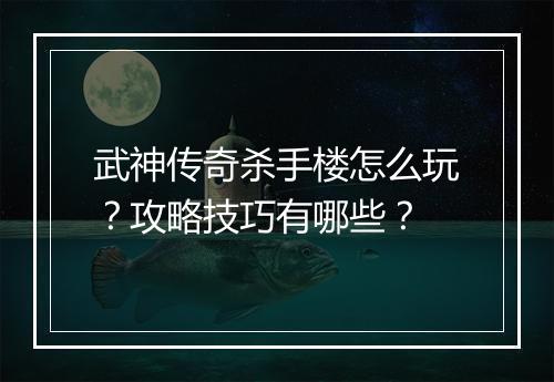 武神传奇杀手楼怎么玩？攻略技巧有哪些？