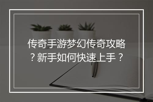 传奇手游梦幻传奇攻略？新手如何快速上手？