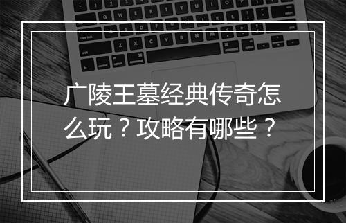 广陵王墓经典传奇怎么玩？攻略有哪些？