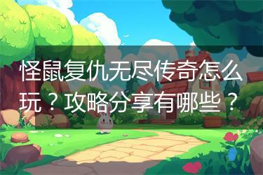 怪鼠复仇无尽传奇怎么玩？攻略分享有哪些？