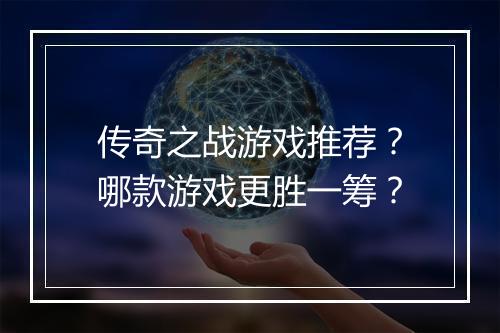 传奇之战游戏推荐？哪款游戏更胜一筹？