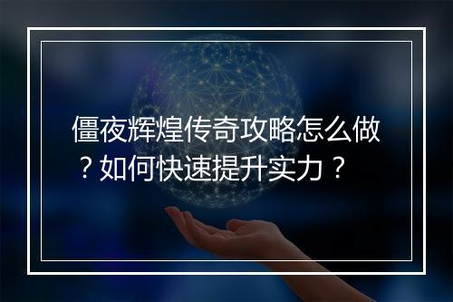 僵夜辉煌传奇攻略怎么做？如何快速提升实力？