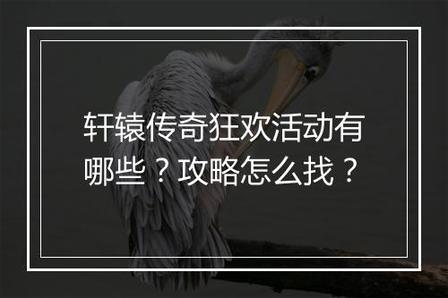 轩辕传奇狂欢活动有哪些？攻略怎么找？