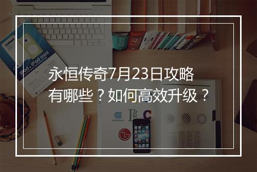 永恒传奇7月23日攻略有哪些？如何高效升级？