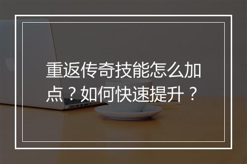 重返传奇技能怎么加点？如何快速提升？