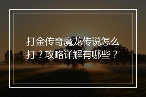 打金传奇魔龙传说怎么打？攻略详解有哪些？