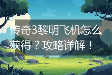 传奇3黎明飞机怎么获得？攻略详解！