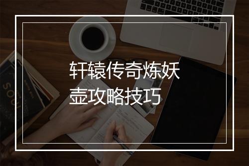轩辕传奇炼妖壶攻略技巧