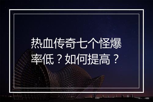 热血传奇七个怪爆率低？如何提高？