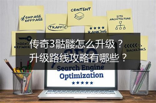 传奇3骷髅怎么升级？升级路线攻略有哪些？