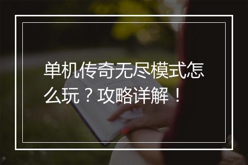 单机传奇无尽模式怎么玩？攻略详解！