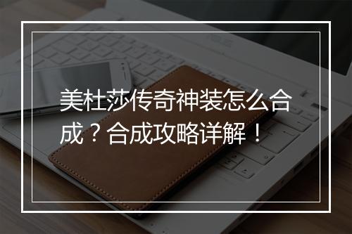 美杜莎传奇神装怎么合成？合成攻略详解！