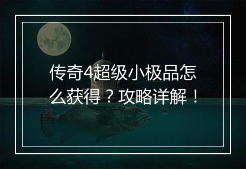 传奇4超级小极品怎么获得？攻略详解！