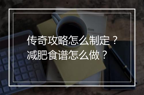传奇攻略怎么制定？减肥食谱怎么做？
