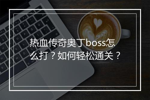 热血传奇奥丁boss怎么打？如何轻松通关？