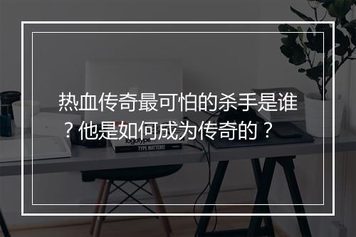 热血传奇最可怕的杀手是谁？他是如何成为传奇的？