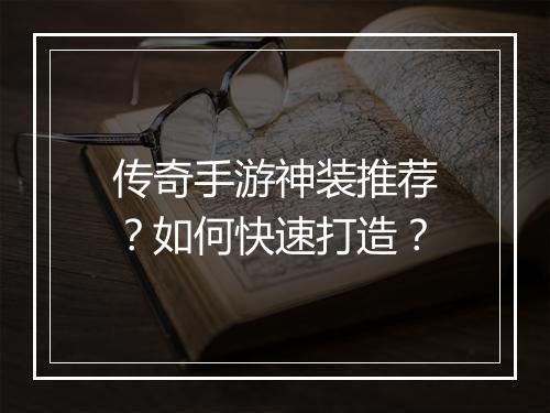 传奇手游神装推荐？如何快速打造？