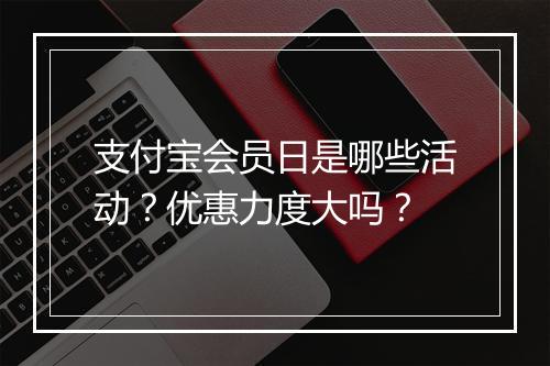 支付宝会员日是哪些活动？优惠力度大吗？