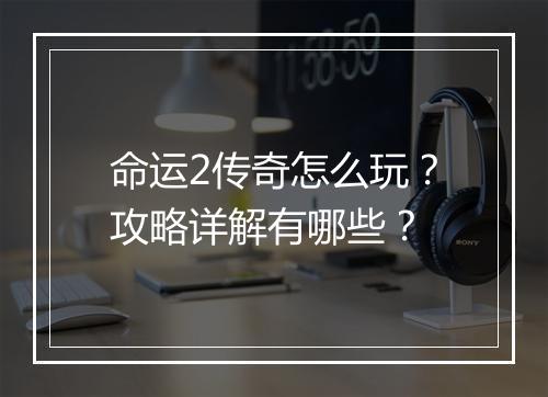 命运2传奇怎么玩？攻略详解有哪些？